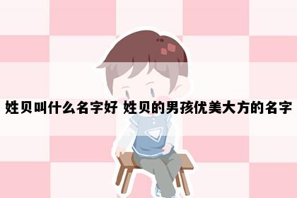 姓贝叫什么名字好 姓贝的男孩优美大方的名字