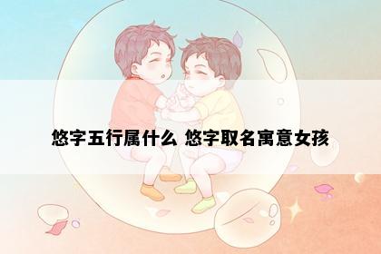悠字五行属什么 悠字取名寓意女孩