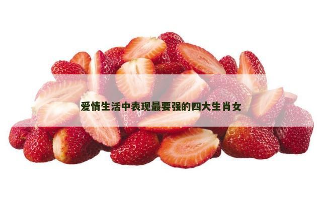爱情生活中表现最要强的四大生肖女