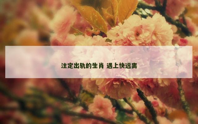 注定出轨的生肖 遇上快远离