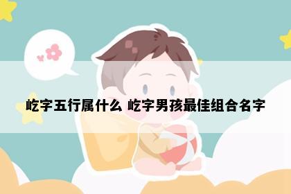 屹字五行属什么 屹字男孩最佳组合名字
