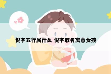 倪字五行属什么 倪字取名寓意女孩