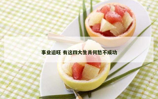 事业运旺 有这四大生肖何愁不成功