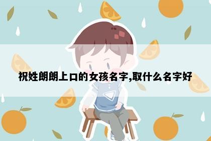 祝姓朗朗上口的女孩名字,取什么名字好