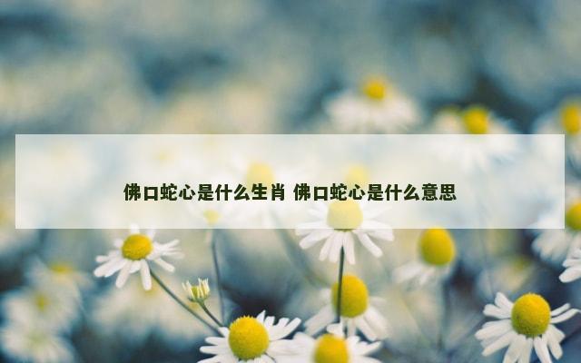 佛口蛇心是什么生肖 佛口蛇心是什么意思