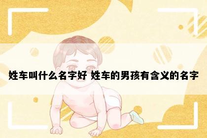 姓车叫什么名字好 姓车的男孩有含义的名字