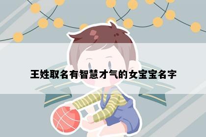 王姓取名有智慧才气的女宝宝名字