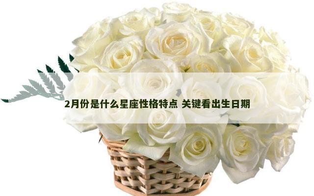 2月份是什么星座性格特点 关键看出生日期