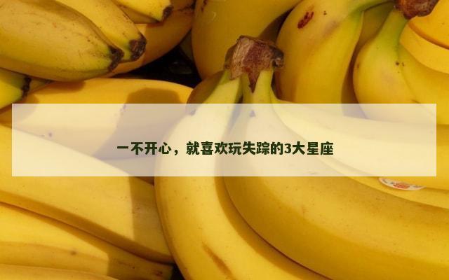 一不开心，就喜欢玩失踪的3大星座