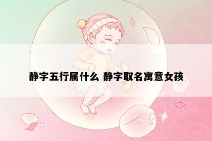 静字五行属什么 静字取名寓意女孩