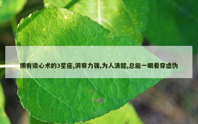 拥有读心术的3星座,洞察力强,为人清醒,总能一眼看穿虚伪