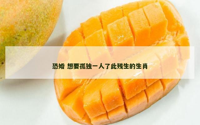 恐婚 想要孤独一人了此残生的生肖