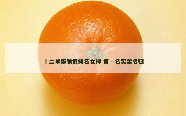 十二星座颜值排名女神 第一名实至名归