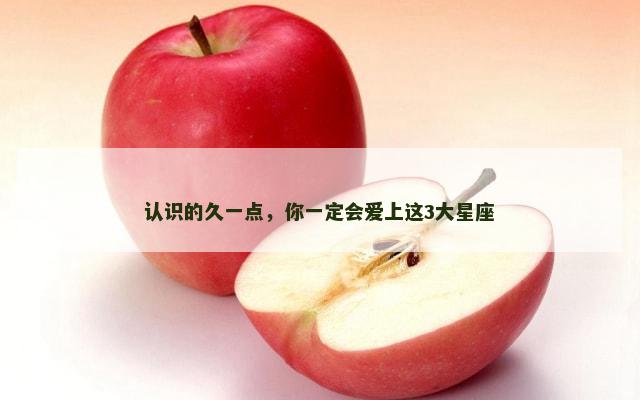 认识的久一点，你一定会爱上这3大星座
