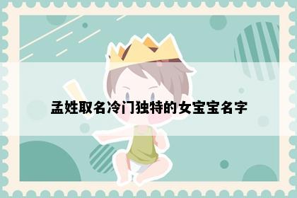 孟姓取名冷门独特的女宝宝名字