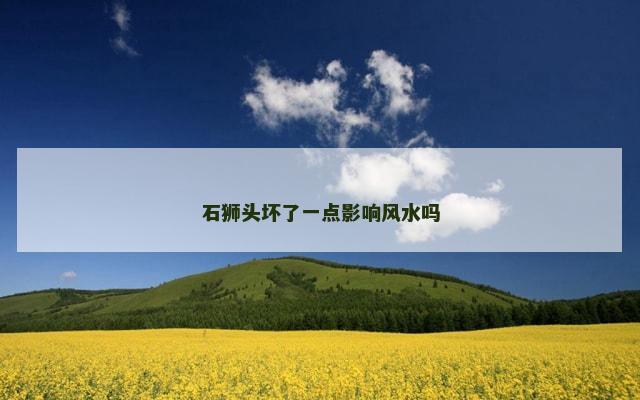 石狮头坏了一点影响风水吗