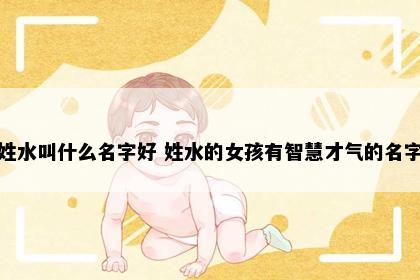 姓水叫什么名字好 姓水的女孩有智慧才气的名字