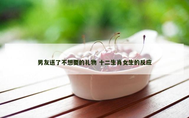 男友送了不想要的礼物 十二生肖女生的反应