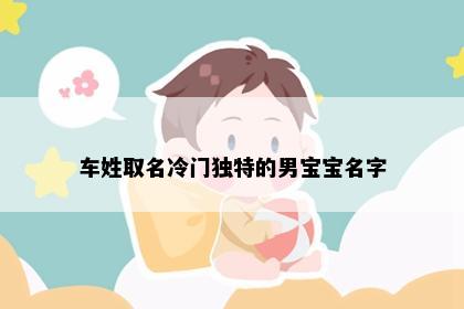 车姓取名冷门独特的男宝宝名字