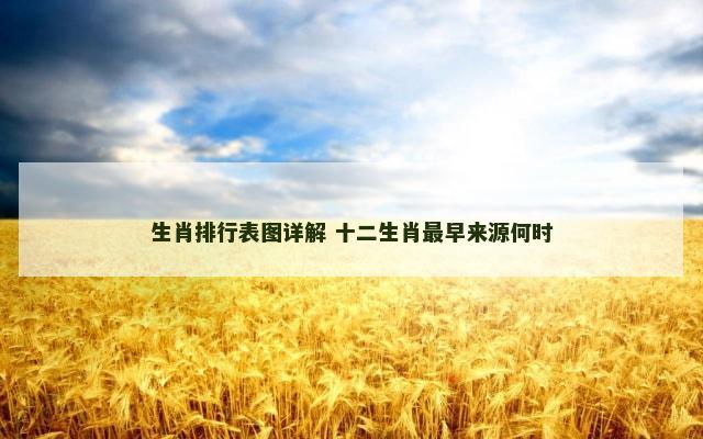 生肖排行表图详解 十二生肖最早来源何时