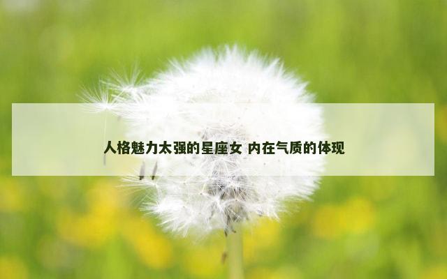 人格魅力太强的星座女 内在气质的体现