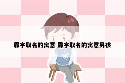 霖字取名的寓意 霖字取名的寓意男孩