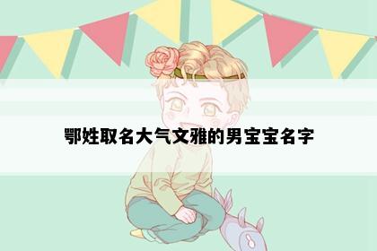 鄂姓取名大气文雅的男宝宝名字