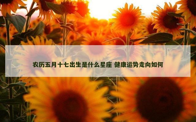 农历五月十七出生是什么星座 健康运势走向如何