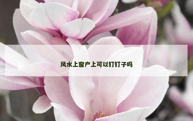 风水上窗户上可以钉钉子吗
