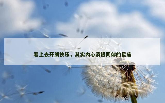 看上去开朗快乐，其实内心消极阴郁的星座