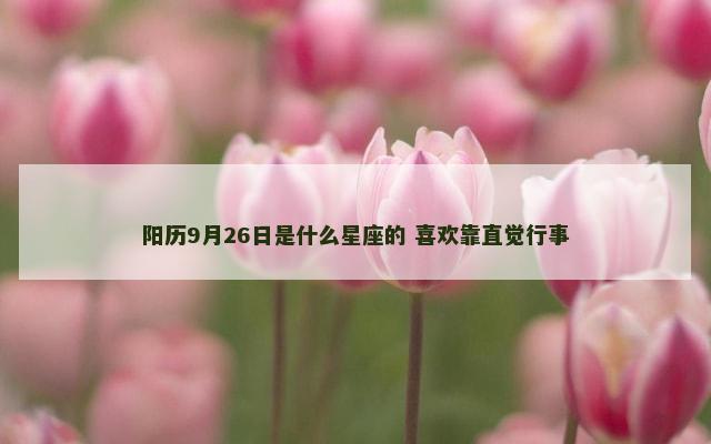 阳历9月26日是什么星座的 喜欢靠直觉行事