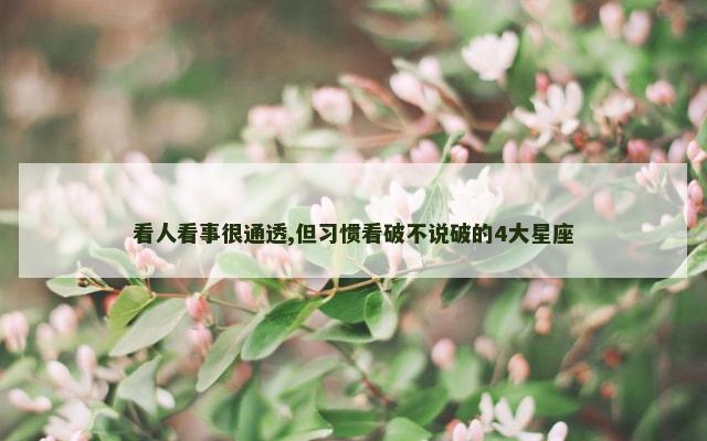 看人看事很通透,但习惯看破不说破的4大星座