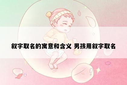 叙字取名的寓意和含义 男孩用叙字取名