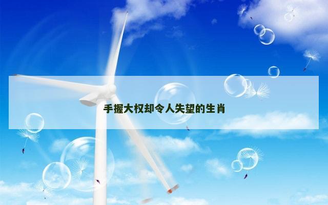 手握大权却令人失望的生肖