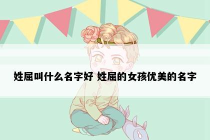 姓屈叫什么名字好 姓屈的女孩优美的名字
