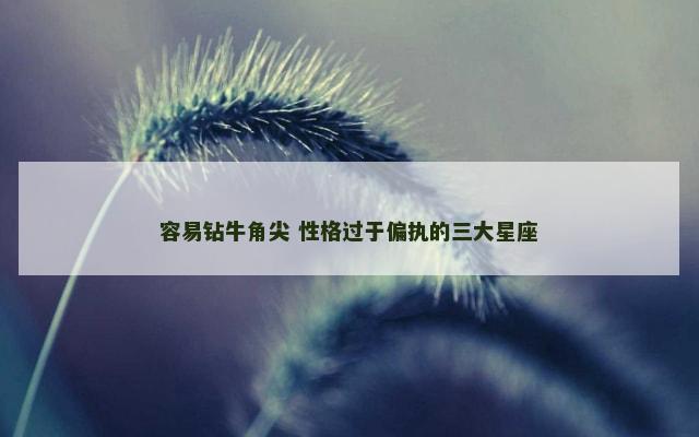 容易钻牛角尖 性格过于偏执的三大星座