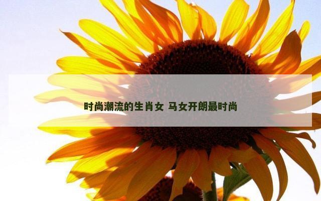 时尚潮流的生肖女 马女开朗最时尚