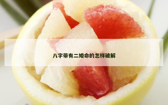 八字带有二婚命的怎样破解