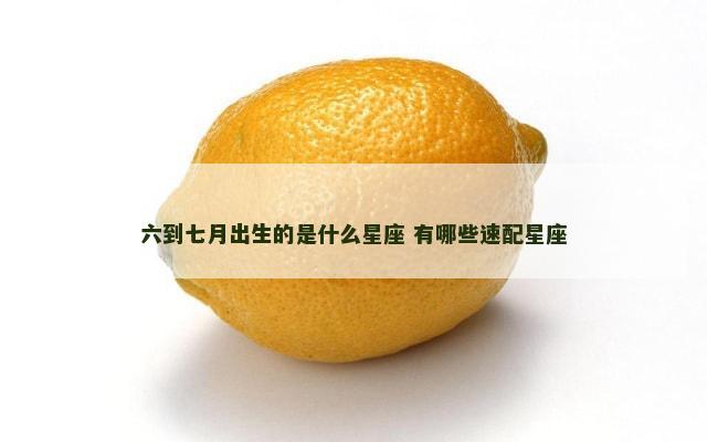 六到七月出生的是什么星座 有哪些速配星座