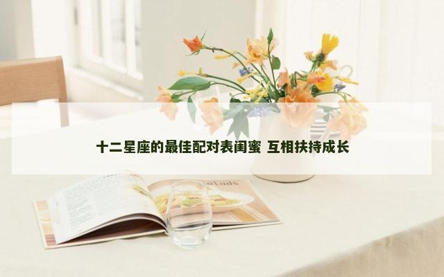 十二星座的最佳配对表闺蜜 互相扶持成长