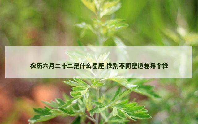 农历六月二十二是什么星座 性别不同塑造差异个性