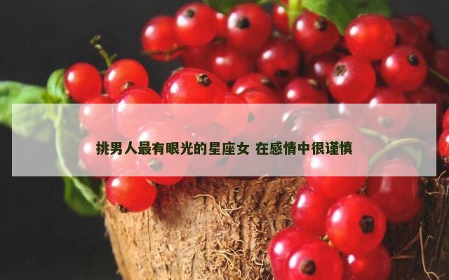 挑男人最有眼光的星座女 在感情中很谨慎