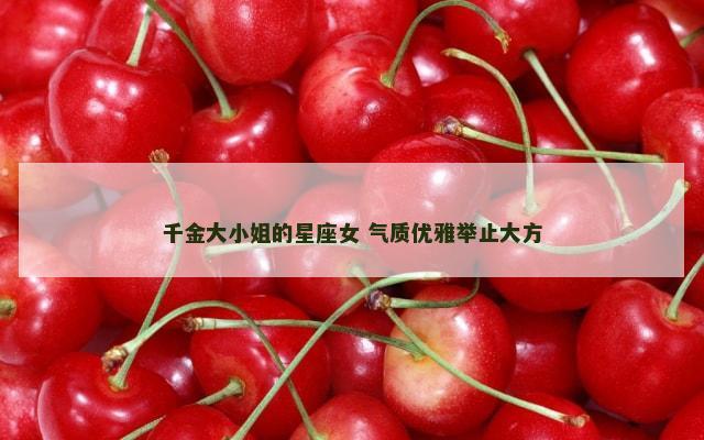 千金大小姐的星座女 气质优雅举止大方
