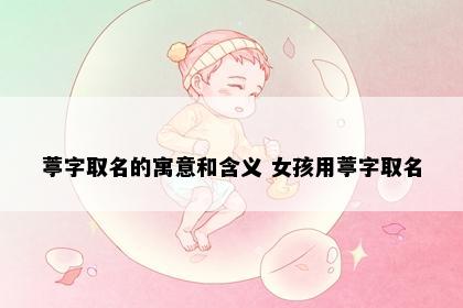 葶字取名的寓意和含义 女孩用葶字取名