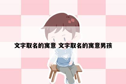 文字取名的寓意 文字取名的寓意男孩