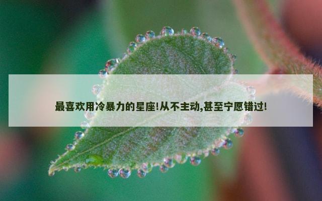最喜欢用冷暴力的星座!从不主动,甚至宁愿错过!