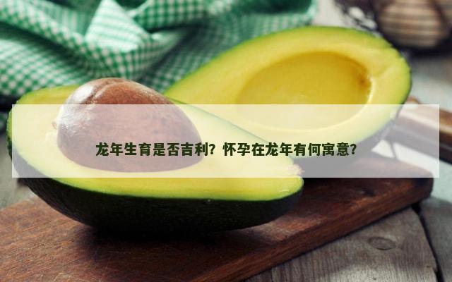 龙年生育是否吉利？怀孕在龙年有何寓意？