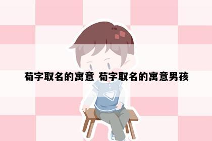 荀字取名的寓意 荀字取名的寓意男孩