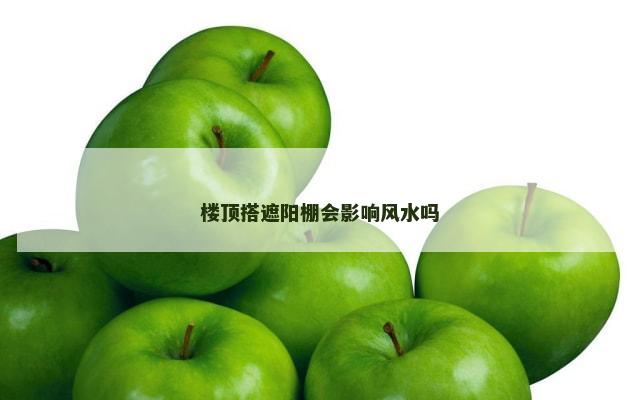 楼顶搭遮阳棚会影响风水吗