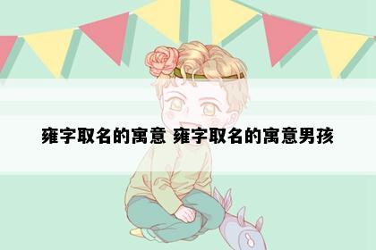 雍字取名的寓意 雍字取名的寓意男孩